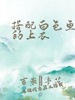 搭配白色鱼尾裙的上衣