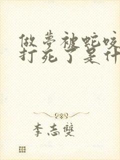 做梦被蛇咬把蛇打死了是什么征兆