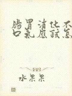 肠胃消化不好有口气应该怎么办