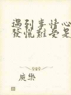 遇到事情心里就发慌难受是什么情况