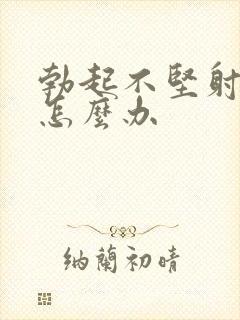 勃起不坚射的快怎么办