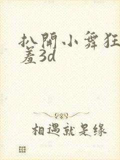 扒开小舞狂揉羞羞3d