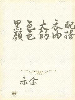 黑色大衣配什么颜色的内搭好看