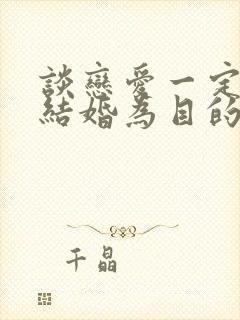 谈恋爱一定要以结婚为目的吗