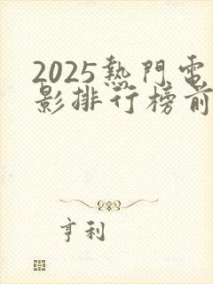 2025热门电影排行榜前十名