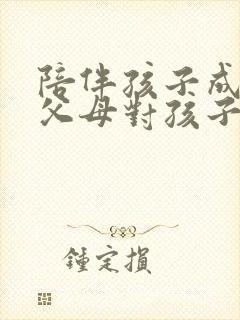 陪伴孩子成长是父母对孩子最好的教育