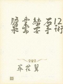 胆囊结石12毫米需要手术吗