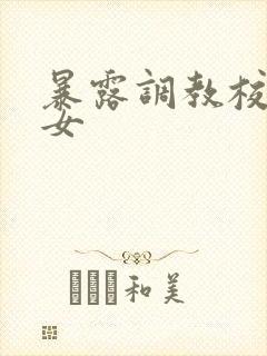 暴露调教校花美女