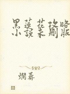 黑莲花攻略手册小说未删版最新章节