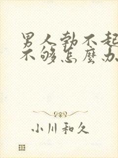 男人勃不起硬度不够怎么办