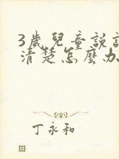 3岁儿童说话不清楚怎么办