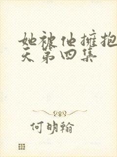 她被他拥抱那一天第四集