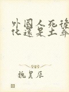 外国人死后是火化还是土葬