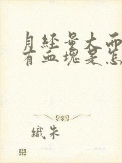 月经量大而且还有血块是怎么回事