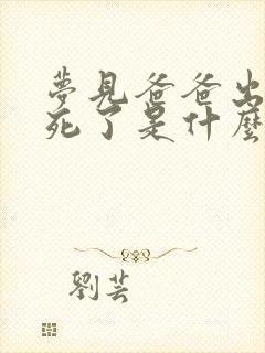 梦见爸爸出车祸死了是什么预兆