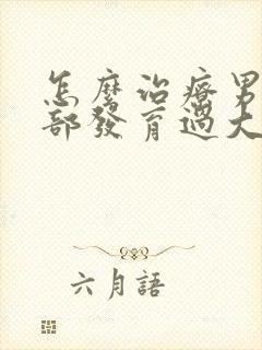 怎么治疗男性胸部发育过大