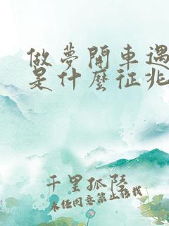 做梦开车遇到蛇是什么征兆