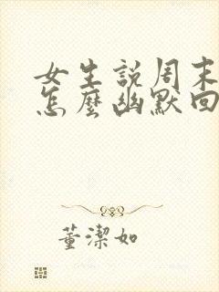 女生说周末上班怎么幽默回复