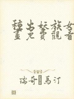 种出妖族女帝漫画免费观看