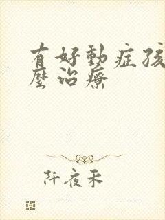 有好动症孩子怎么治疗