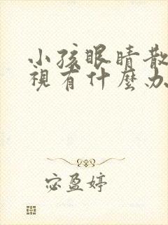 小孩眼睛散光近视有什么办法可以治疗?