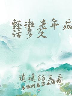 轻微老年痴呆能活多久