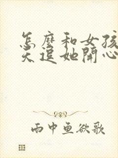 怎么和女孩子聊天逗她开心