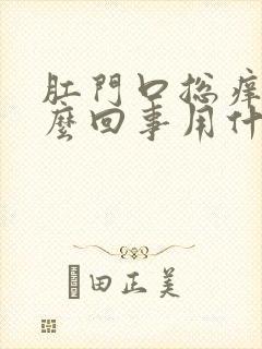 肛门口总痒痒怎么回事用什么药