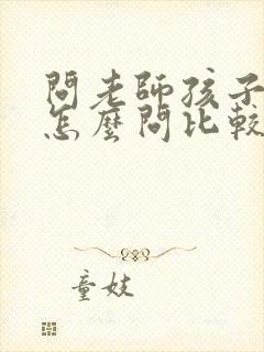 问老师孩子成绩怎么问比较好