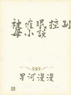 被催眠控制的美母小说