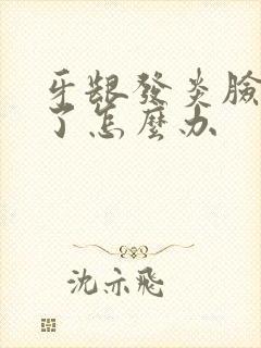 牙龈发炎脸都肿了怎么办