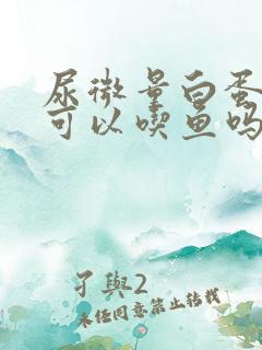 尿微量白蛋白高可以吃鱼吗?