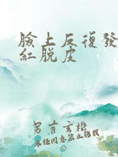 脸上反复发痒发红脱皮