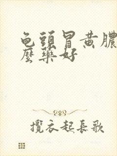 龟头冒黄脓吃什么药好