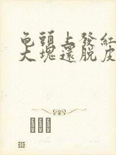 龟头上发红了一大块还脱皮是什么情况