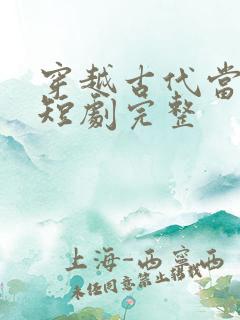 穿越古代当王妃短剧完整