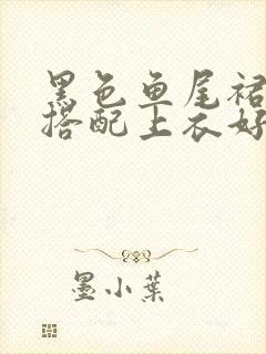 黑色鱼尾裙怎么搭配上衣好看