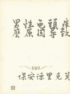 男性龟头痒是什么原因导致的