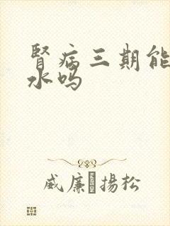 肾病三期能多喝水吗