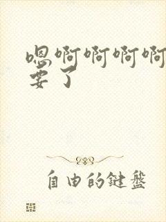 嗯啊啊啊啊啊不要了