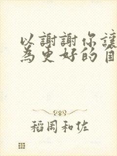 以谢谢你让我成为更好的自己为题