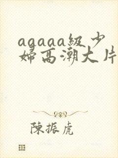 aaaaa级少妇高潮大片普通话