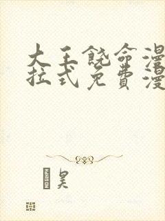 大王饶命漫画下拉式免费漫画星球