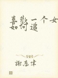 喜欢一个女孩子如何追