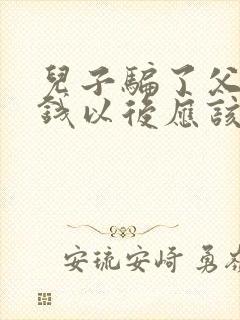 儿子骗了父母的钱以后应该怎么办