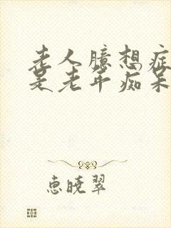 老人臆想症是不是老年痴呆的前兆