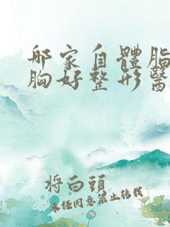 哪家自体脂肪丰胸好整形医院