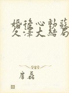 婚后心动苏熙凌久泽大结局