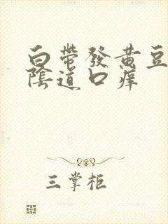 白带发黄豆腐渣阴道口痒