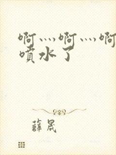 啊灬啊灬啊灬快喷水了